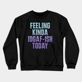 Feeling Kinda IDGAF-ISH Today Sarcasm Crewneck Sweatshirt